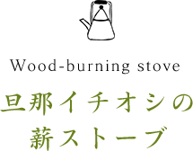 旦那イチオシの薪ストーブ